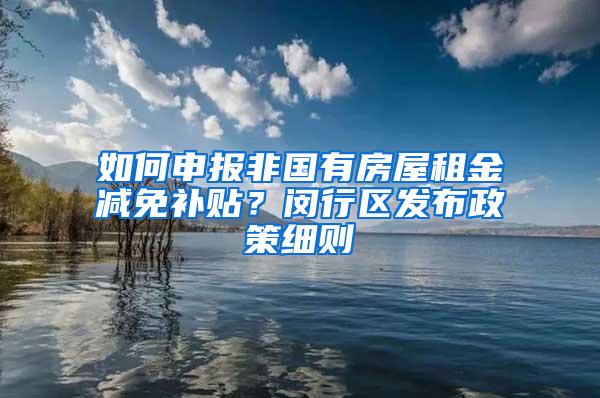 如何申报非国有房屋租金减免补贴？闵行区发布政策细则