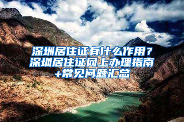 深圳居住证有什么作用？深圳居住证网上办理指南+常见问题汇总