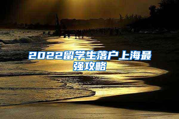 2022留学生落户上海最强攻略