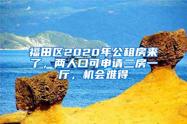 福田区2020年公租房来了，两人口可申请二房一厅，机会难得