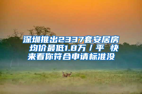 深圳推出2337套安居房 均价最低1.8万／平 快来看你符合申请标准没