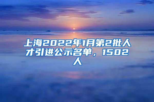 上海2022年1月第2批人才引进公示名单，1502人