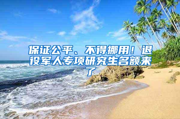 保证公平、不得挪用！退役军人专项研究生名额来了