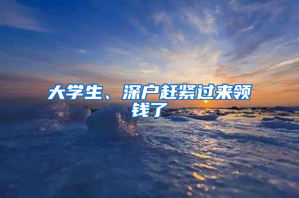 大学生、深户赶紧过来领钱了