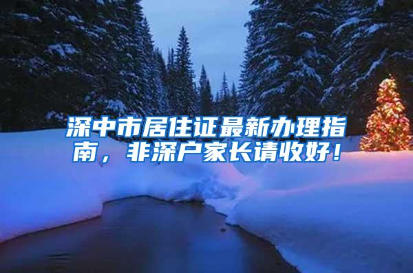 深中市居住证最新办理指南，非深户家长请收好！