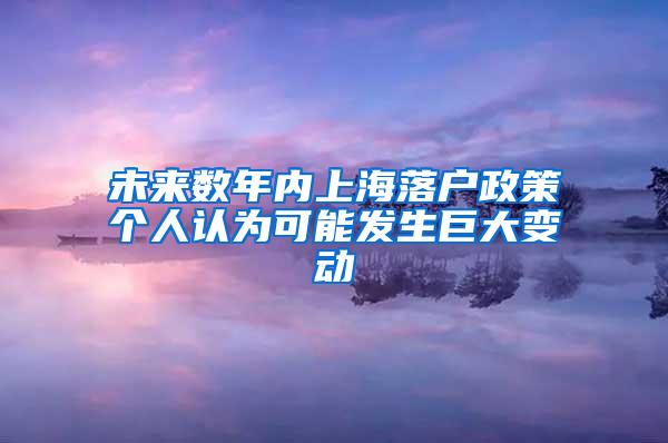 未来数年内上海落户政策个人认为可能发生巨大变动