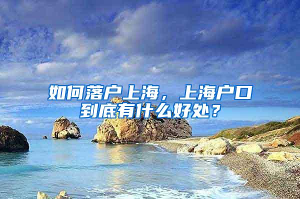 如何落户上海，上海户口到底有什么好处？