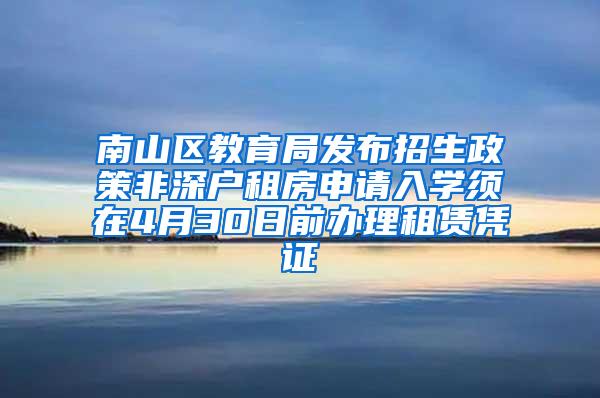 南山区教育局发布招生政策非深户租房申请入学须在4月30日前办理租赁凭证