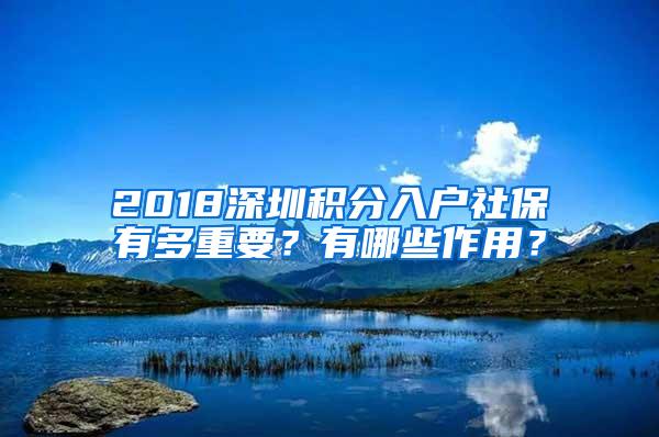 2018深圳积分入户社保有多重要？有哪些作用？