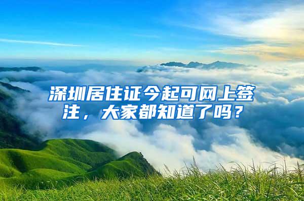 深圳居住证今起可网上签注，大家都知道了吗？