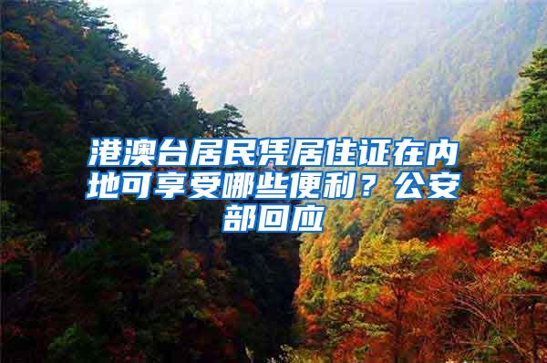 港澳台居民凭居住证在内地可享受哪些便利？公安部回应