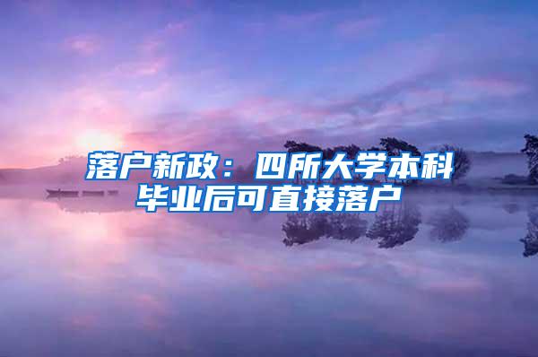 落户新政：四所大学本科毕业后可直接落户