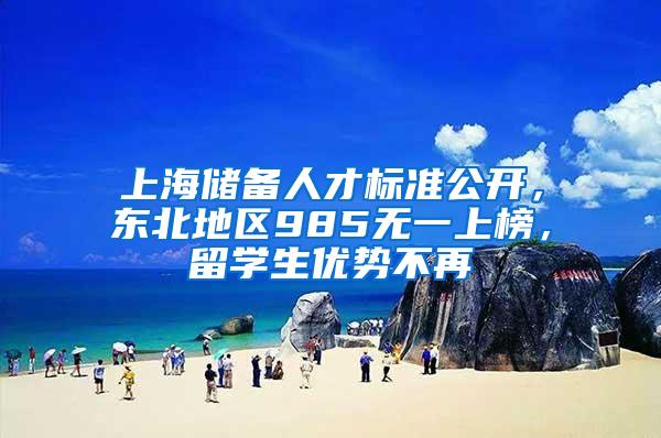 上海储备人才标准公开，东北地区985无一上榜，留学生优势不再