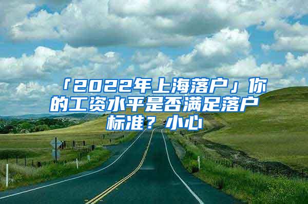 「2022年上海落户」你的工资水平是否满足落户标准？小心