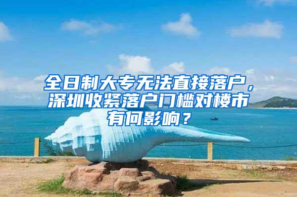 全日制大专无法直接落户，深圳收紧落户门槛对楼市有何影响？