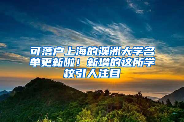 可落户上海的澳洲大学名单更新啦！新增的这所学校引人注目