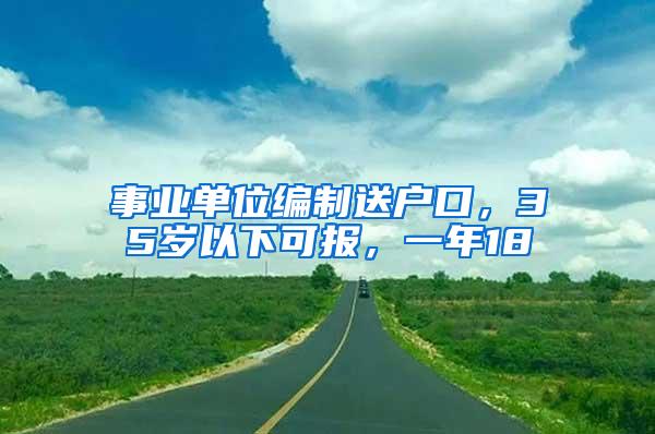 事业单位编制送户口，35岁以下可报，一年18