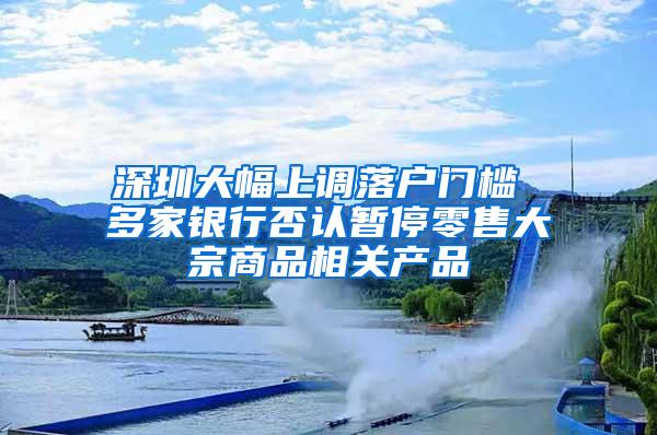 深圳大幅上调落户门槛 多家银行否认暂停零售大宗商品相关产品