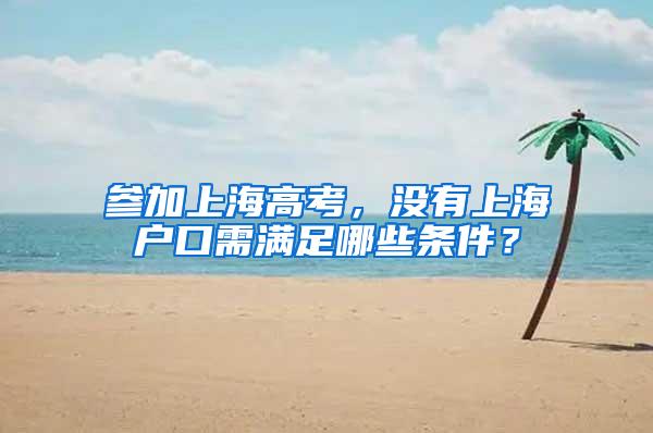 参加上海高考，没有上海户口需满足哪些条件？