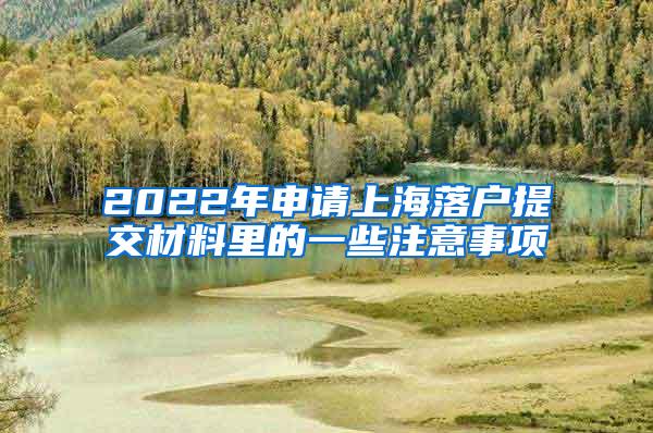 2022年申请上海落户提交材料里的一些注意事项