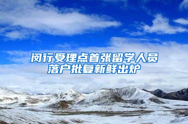 闵行受理点首张留学人员落户批复新鲜出炉