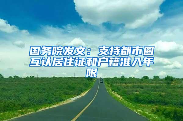 国务院发文：支持都市圈互认居住证和户籍准入年限