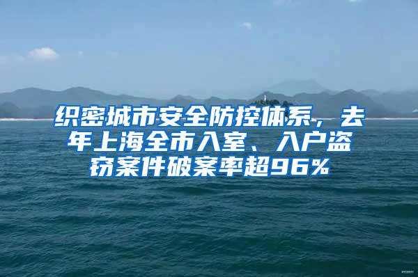 织密城市安全防控体系，去年上海全市入室、入户盗窃案件破案率超96%