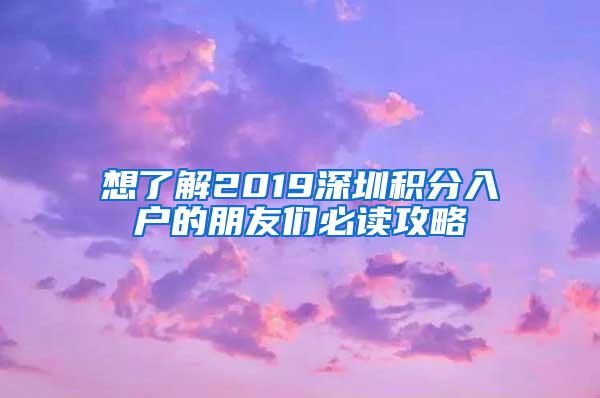 想了解2019深圳积分入户的朋友们必读攻略