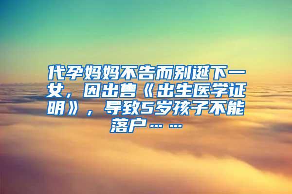 代孕妈妈不告而别诞下一女，因出售《出生医学证明》，导致5岁孩子不能落户……