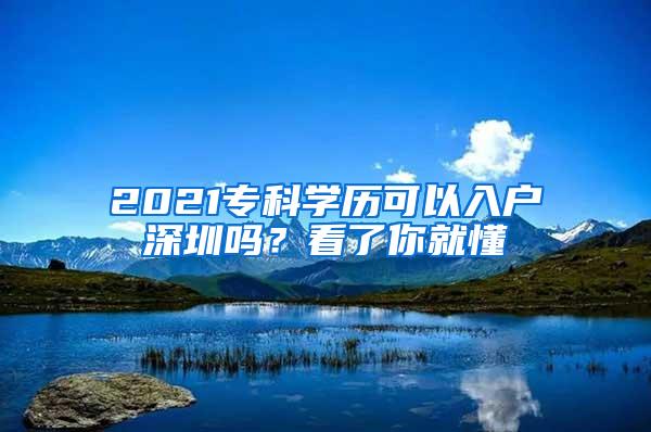 2021专科学历可以入户深圳吗？看了你就懂