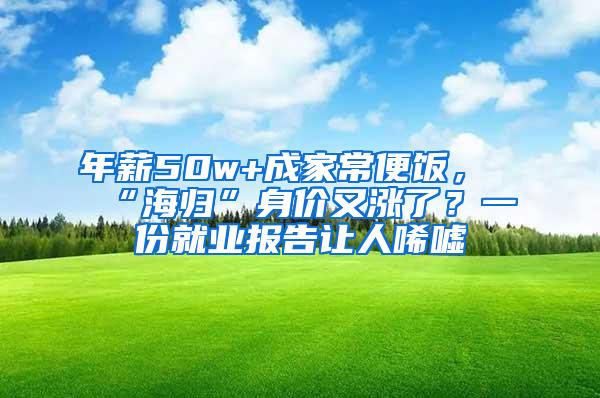 年薪50w+成家常便饭，“海归”身价又涨了？一份就业报告让人唏嘘