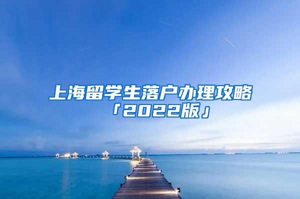 上海留学生落户办理攻略「2022版」