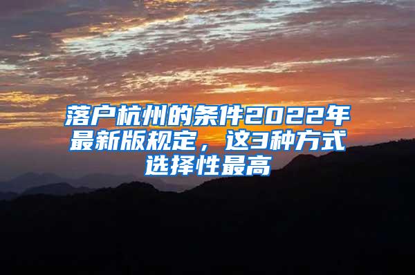 落户杭州的条件2022年最新版规定，这3种方式选择性最高