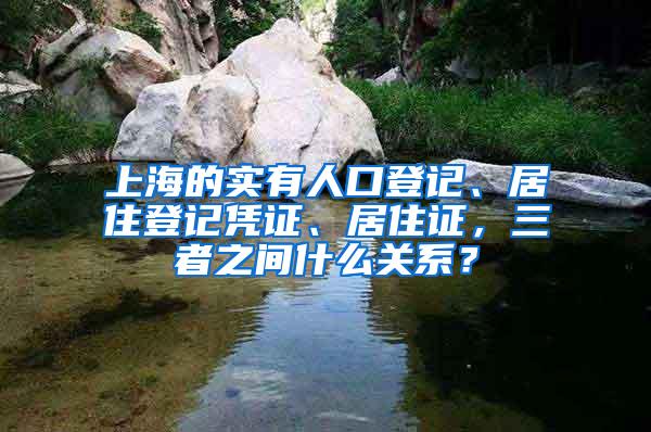 上海的实有人口登记、居住登记凭证、居住证，三者之间什么关系？