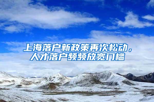 上海落户新政策再次松动，人才落户频频放宽门槛