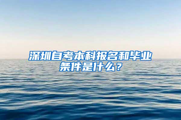 深圳自考本科报名和毕业条件是什么？