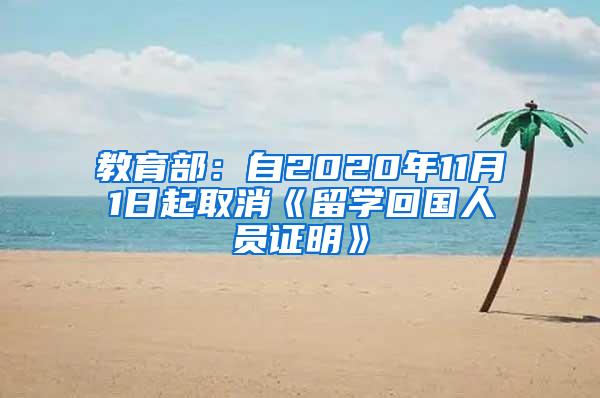 教育部：自2020年11月1日起取消《留学回国人员证明》