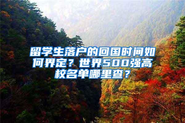 留学生落户的回国时间如何界定？世界500强高校名单哪里查？