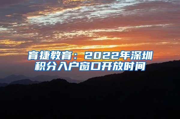 育捷教育：2022年深圳积分入户窗口开放时间