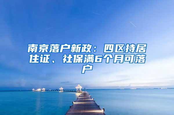 南京落户新政：四区持居住证、社保满6个月可落户