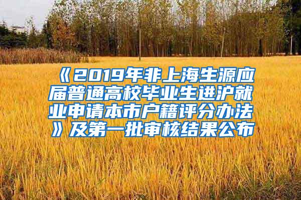 《2019年非上海生源应届普通高校毕业生进沪就业申请本市户籍评分办法》及第一批审核结果公布