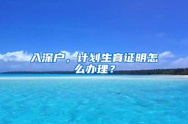 入深户，计划生育证明怎么办理？