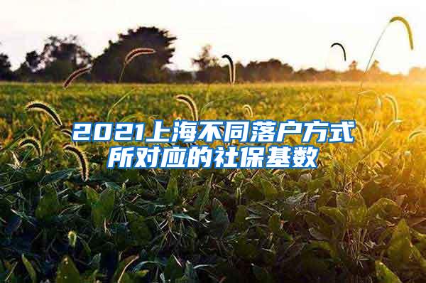 2021上海不同落户方式所对应的社保基数