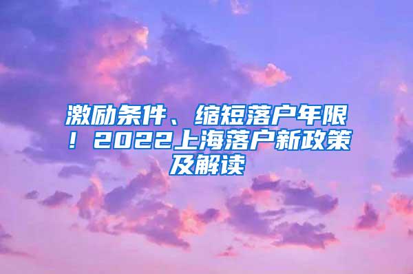 激励条件、缩短落户年限！2022上海落户新政策及解读