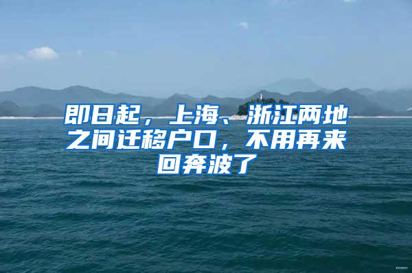 即日起，上海、浙江两地之间迁移户口，不用再来回奔波了