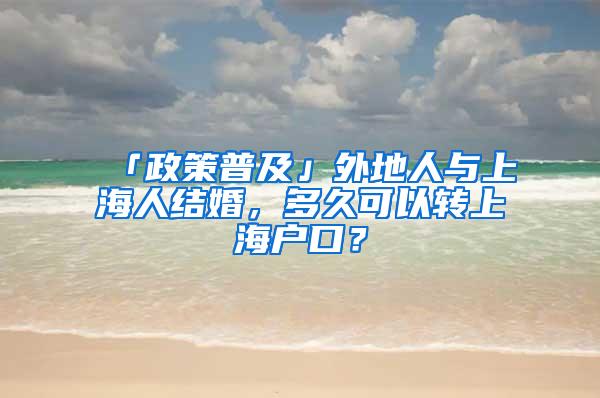 「政策普及」外地人与上海人结婚，多久可以转上海户口？