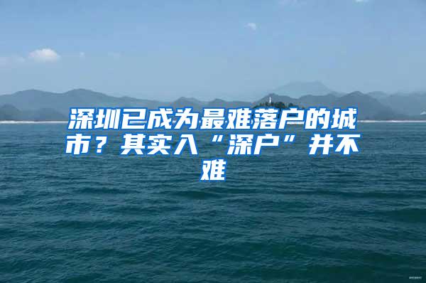 深圳已成为最难落户的城市？其实入“深户”并不难