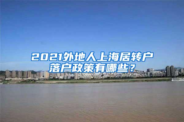 2021外地人上海居转户落户政策有哪些？