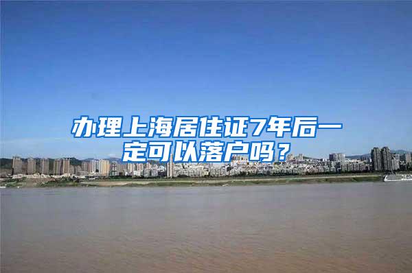 办理上海居住证7年后一定可以落户吗？