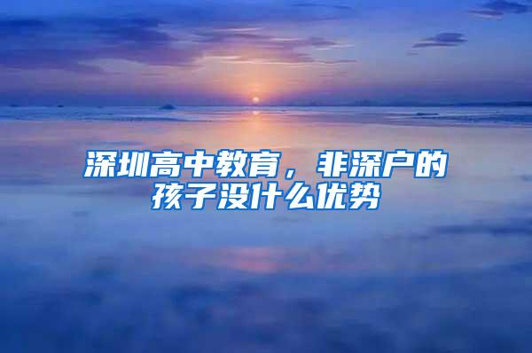 深圳高中教育，非深户的孩子没什么优势